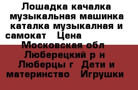 Лошадка-качалка музыкальная,машинка каталка музыкалная и самокат › Цена ­ 500-1500 - Московская обл., Люберецкий р-н, Люберцы г. Дети и материнство » Игрушки   